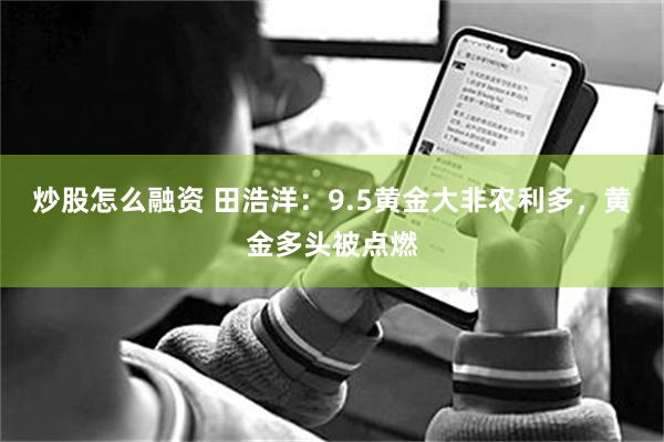 炒股怎么融资 田浩洋:9.5黄金大非农利多,黄金多头被点燃