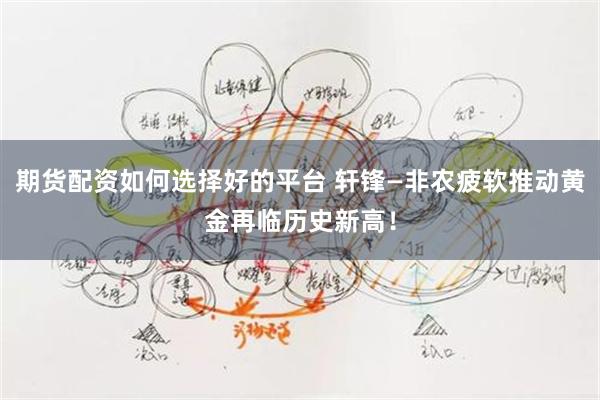 期货配资如何选择好的平台 轩锋—非农疲软推动黄金再临历史新高！
