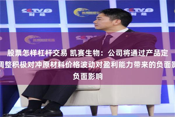 股票怎样杠杆交易 凯赛生物：公司将通过产品定价调整积极对冲原材料价格波动对盈利能力带来的负面影响