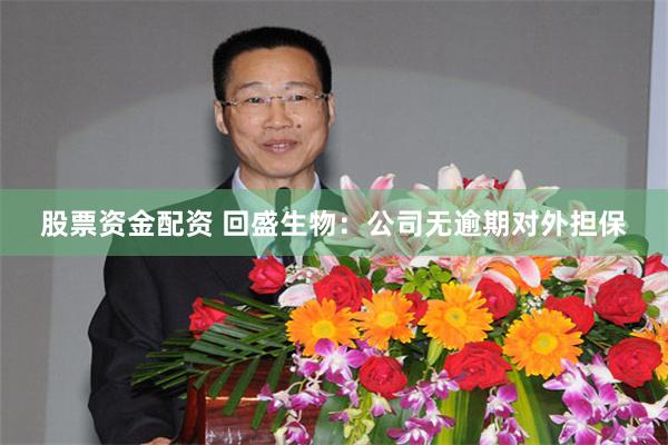 股票资金配资 回盛生物：公司无逾期对外担保