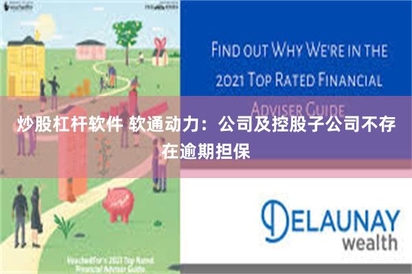 炒股杠杆软件 软通动力：公司及控股子公司不存在逾期担保