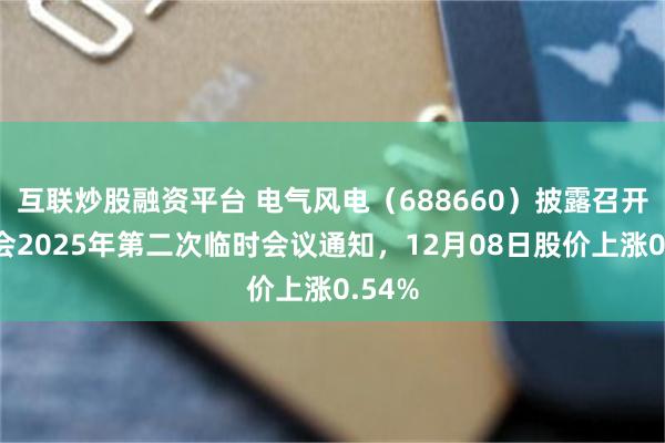 互联炒股融资平台 电气风电（688660）披露召开股东会2025年第二次临时会议通知，12月08日股价上涨0.54%