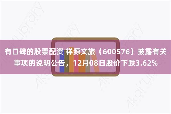 有口碑的股票配资 祥源文旅（600576）披露有关事项的说明公告，12月08日股价下跌3.62%