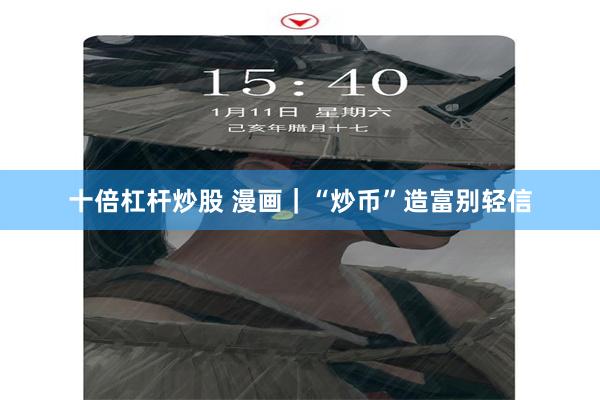 十倍杠杆炒股 漫画｜“炒币”造富别轻信