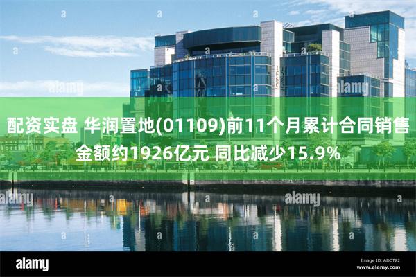 配资实盘 华润置地(01109)前11个月累计合同销售金额约1926亿元 同比减少15.9%