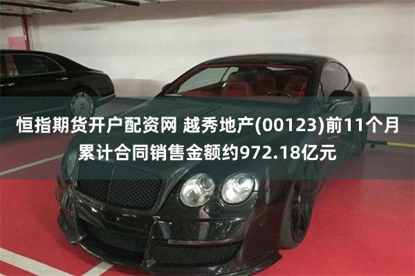 恒指期货开户配资网 越秀地产(00123)前11个月累计合同销售金额约972.18亿元