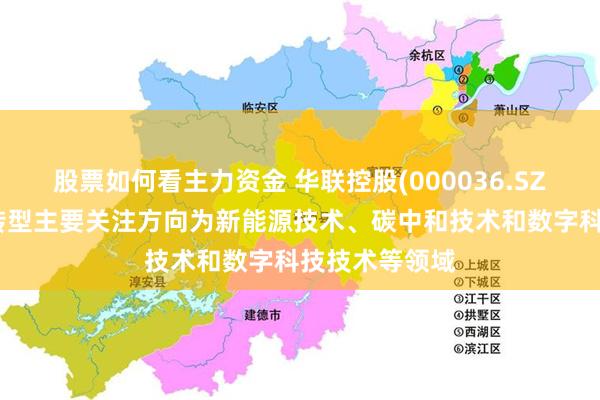 股票如何看主力资金 华联控股(000036.SZ)：公司产业转型主要关注方向为新能源技术、碳中和技术和数字科技技术等领域
