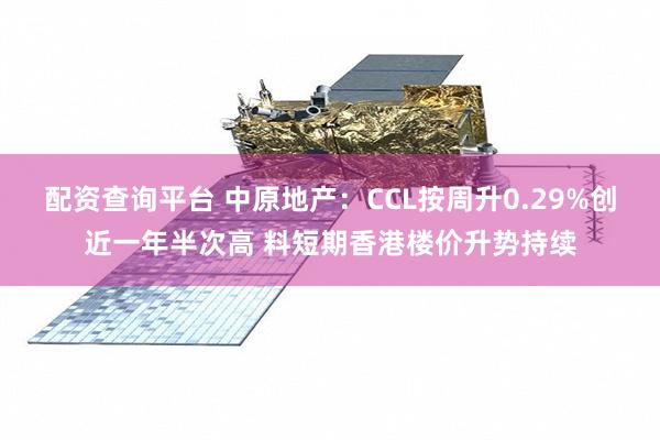 配资查询平台 中原地产：CCL按周升0.29%创近一年半次高 料短期香港楼价升势持续