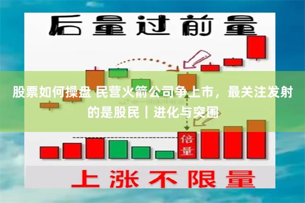 股票如何操盘 民营火箭公司争上市，最关注发射的是股民｜进化与突围