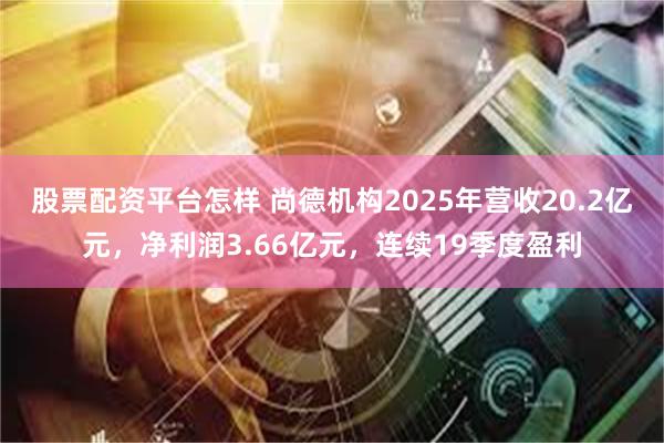 股票配资平台怎样 尚德机构2025年营收20.2亿元，净利润3.66亿元，连续19季度盈利