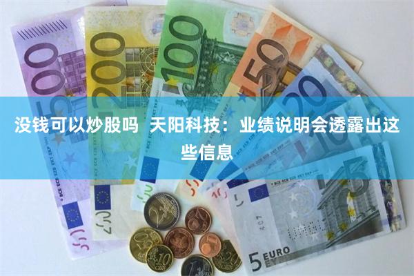 没钱可以炒股吗  天阳科技：业绩说明会透露出这些信息