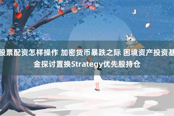 股票配资怎样操作 加密货币暴跌之际 困境资产投资基金探讨置换Strategy优先股持仓