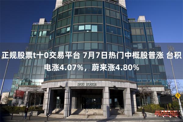 正规股票t十0交易平台 7月7日热门中概股普涨 台积电涨4.07%，蔚来涨4.80%