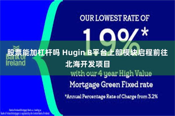 股票能加杠杆吗 Hugin B平台上部模块启程前往北海开发项目