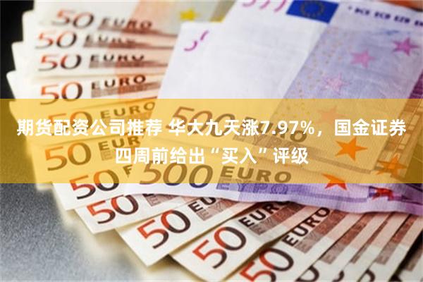 期货配资公司推荐 华大九天涨7.97%，国金证券四周前给出“买入”评级