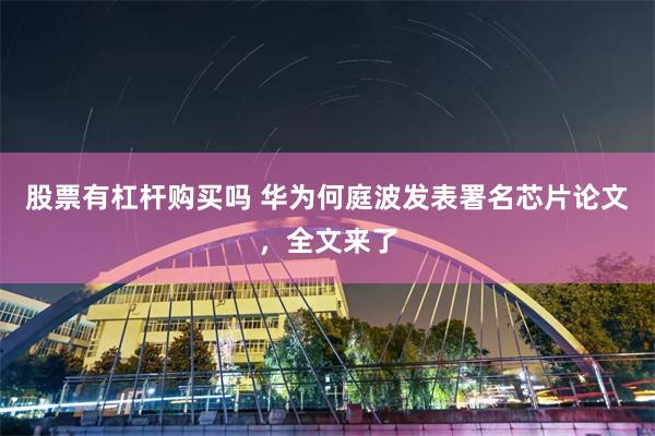 股票有杠杆购买吗 华为何庭波发表署名芯片论文，全文来了