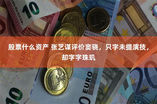 股票什么资产 张艺谋评价窦骁，只字未提演技，却字字珠玑