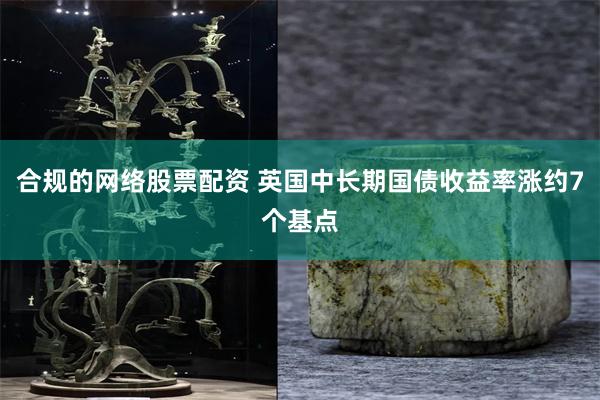 合规的网络股票配资 英国中长期国债收益率涨约7个基点