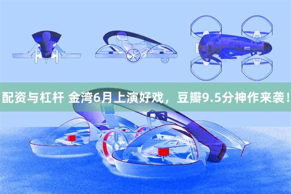 配资与杠杆 金湾6月上演好戏，豆瓣9.5分神作来袭！