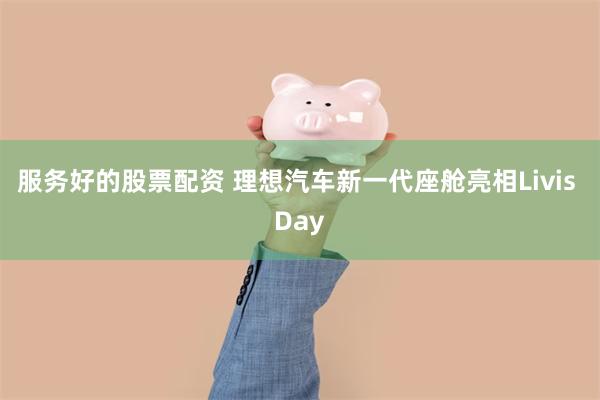 服务好的股票配资 理想汽车新一代座舱亮相Livis Day