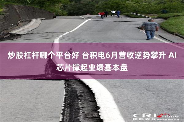 炒股杠杆哪个平台好 台积电6月营收逆势攀升 AI芯片撑起业绩基本盘