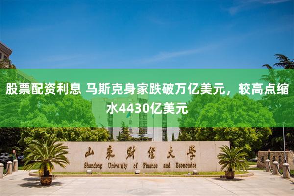 股票配资利息 马斯克身家跌破万亿美元，较高点缩水4430亿美元