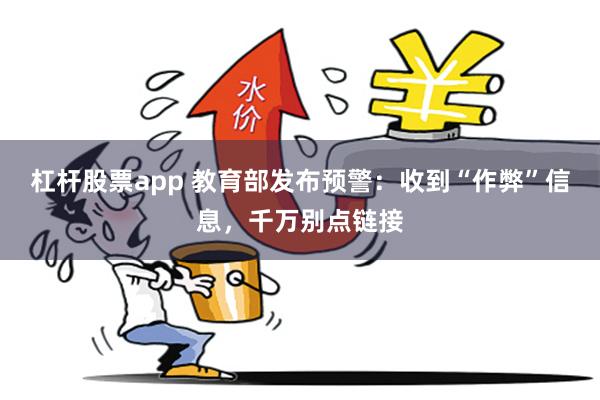 杠杆股票app 教育部发布预警：收到“作弊”信息，千万别点链接